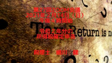 第27回Zoom会議（告知）20210214午後４時より／ 令和２年分の確定申告について